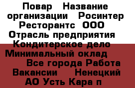 Повар › Название организации ­ Росинтер Ресторантс, ООО › Отрасль предприятия ­ Кондитерское дело › Минимальный оклад ­ 25 000 - Все города Работа » Вакансии   . Ненецкий АО,Усть-Кара п.